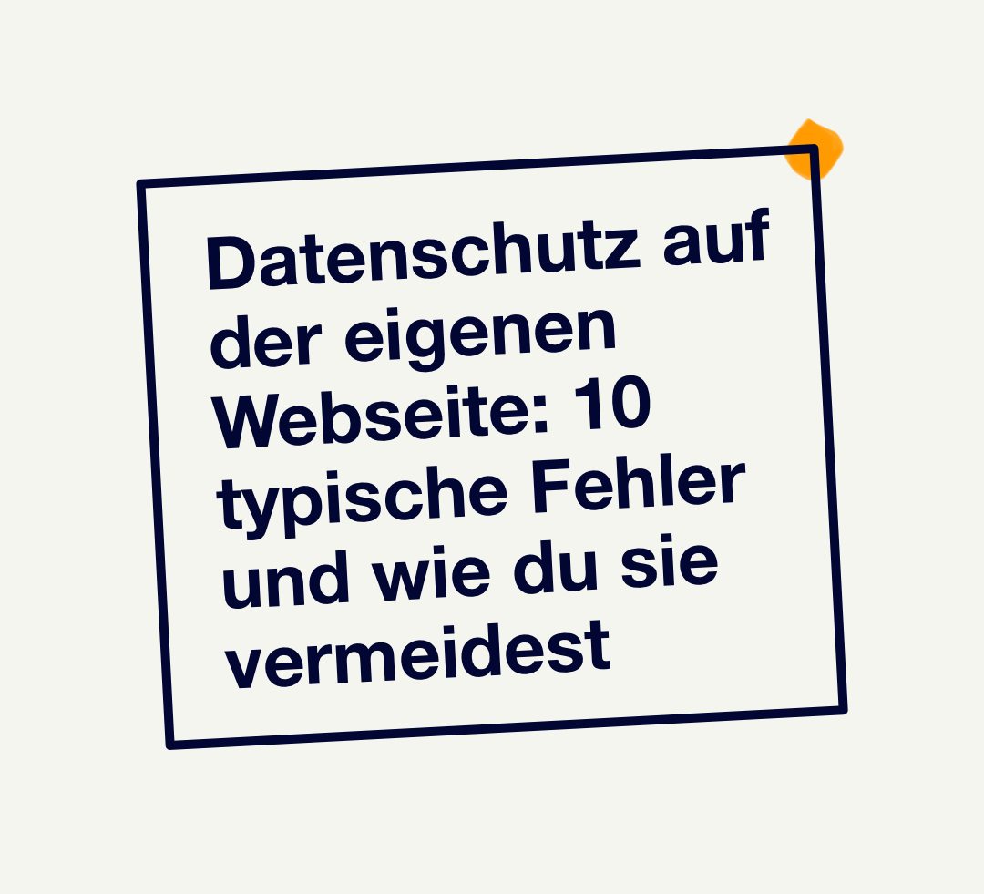 Datenschutz auf der eigenen Webseite: 10 typische Fehler und wie du sie vermeidest